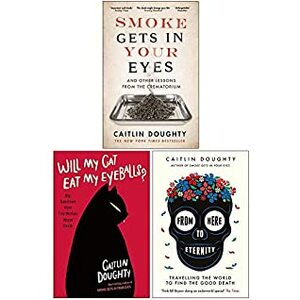 Smoke Gets in Your Eyes / Will My Cat Eat My Eyeballs / From Here to Eternity by Caitlin Doughty
