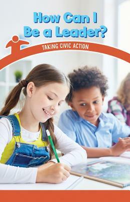 How Can I Be a Leader?: Taking Civic Action by Melissa Rae Shofner