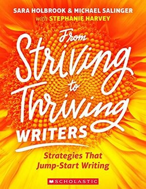 From Striving to Thriving Writers: Strategies That Jump-Start Writing by Stephanie Harvey, Sara Holbook, Michael Salinger