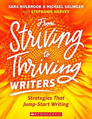 From Striving to Thriving Writers: Strategies That Jump-Start Writing by Michael Salinger, Stephanie Harvey, Sara Holbook