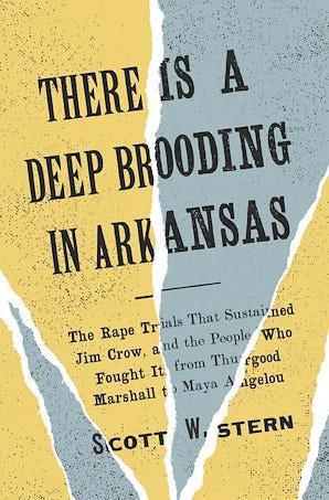 There Is a Deep Brooding in Arkansas: The Rape Trials That Sustained Jim Crow, and the People Who Fought It, from Thurgood Marshall to Maya Angelou by Scott W. Stern