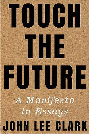 Touch the Future: A Manifesto in Essays by John Lee Clark