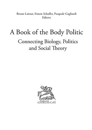 A Book of the Body Politic: Connecting Biology, Politics and Social Theory by Bruno Latour, Pasquale Gagliardi, Simon Schaffer