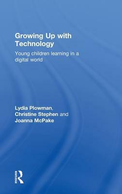 Growing Up With Technology: Young Children Learning in a Digital World by Joanna McPake, Christine Stephen, Lydia Plowman