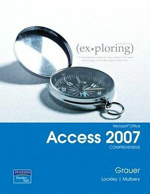 Exploring Microsoft Office Access 2007: Comprehensive by Robert T. Grauer, Maurie Lockley