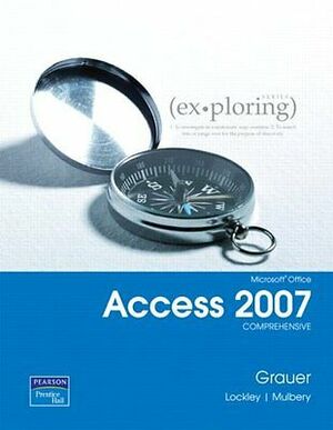 Exploring Microsoft Office Access 2007: Comprehensive by Maurie Lockley, Robert T. Grauer