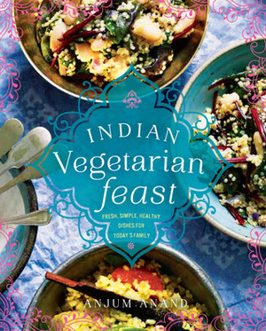 Indian Vegetarian Feast: Fresh, Simple, Healthy Dishes for Today's Family by Anjum Anand