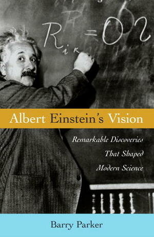 Albert Einstein's Vision: Remarkable Discoveries That Shaped Modern Science by Barry Parker