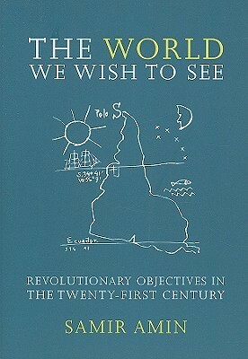 The World We Wish to See: Revolutionary Objectives in the Twenty-First Century by Samir Amin, James Membrez