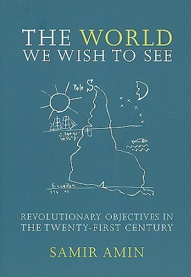 The World We Wish to See: Revolutionary Objectives in the Twenty-First Century by Samir Amin, James Membrez