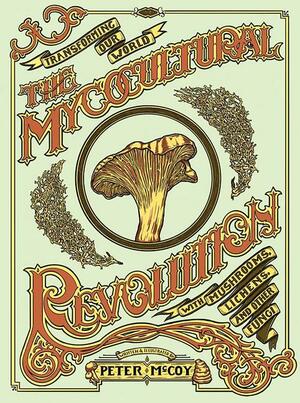 Mycocultural Revolution: Tranforming Our World With Mushrooms, Lichens, and Other Fungi by Peter McCoy