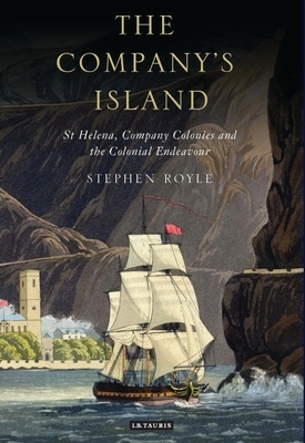 The Company's Island: St Helena, Company Colonies and the Colonial Endeavour by Stephen Royle