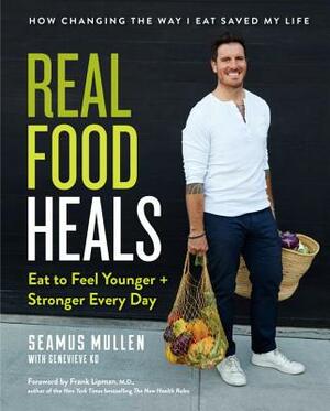 Real Food Heals: Eat to Feel Younger and Stronger Every Day by Seamus Mullen, Genevieve Ko