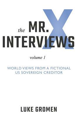 The Mr. X Interviews: Volume 1: World Views from a Fictional Us Sovereign Creditor by Luke Gromen