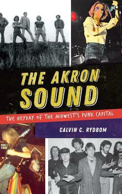 The Akron Sound: The Heyday of the Midwest's Punk Capital by Calvin C. Rydbom