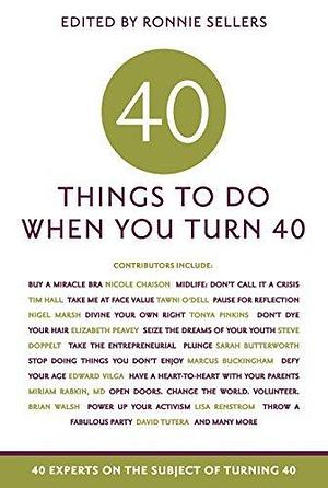 40 Things To Do When You Turn 40: 40 Experts on the Subject of Turning 40 by Ronnie Sellers, Ronnie Sellers