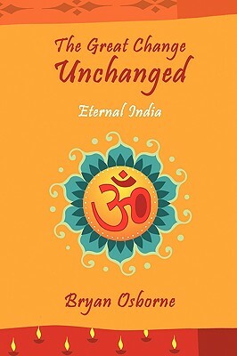 The Great Change Unchanged: Eternal India by Bryan Osborne