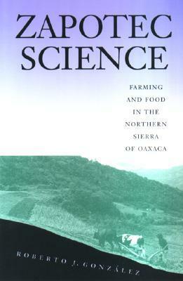 Zapotec Science: Farming and Food in the Northern Sierra of Oaxaca by Roberto J. González
