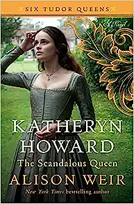 Katheryn Howard, The Scandalous Queen by Alison Weir