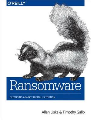 Ransomware: Defending Against Digital Extortion by Allan Liska, Timothy Gallo