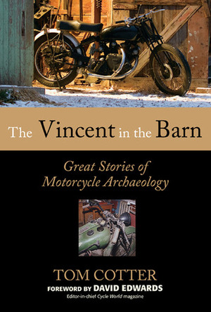 The Vincent in the Barn: Great Stories of Motorcycle Archaeology by Tom Cotter, David Edwards