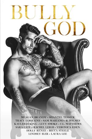 Bully God: An Anthology by Lindsey Iler, Sam Mariano, Laura Steele, Meagan Brandy, Veronica Eden, Kayleigh King, Lucy Smoke, Holly Renee, Tracy Lorraine, Shantel Tessier, Sara Cate, Becca Steele, Rachel Leigh, C.L. Matthews, R. Holmes