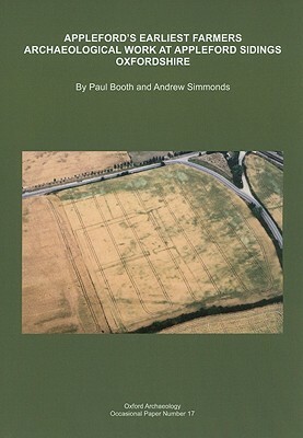 Appleford's Earliest Farmers: Archaeological Work at Appleford Sidings, Oxfordshire, 1993-2000 by Andy Simmonds, Paul Booth