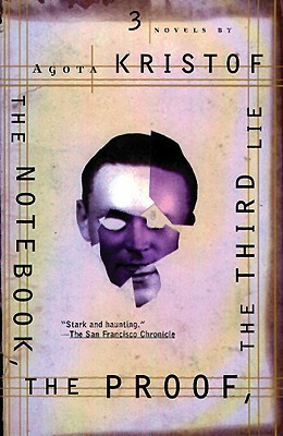 The Notebook, the Proof, the Third Lie: Three Novels by Ágota Kristóf