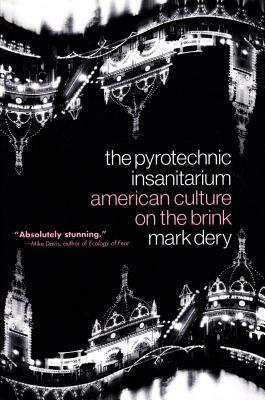 The Pyrotechnic Insanitarium: American Culture on the Brink by Mark Dery
