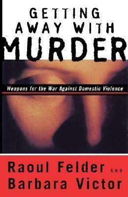 Getting Away with Murder: Weapons for the War Against Domestic Violence by Barbara Victor, Raoul Felder