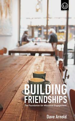 Building Friendships: The Foundation For Missional Engagement by Dave Arnold