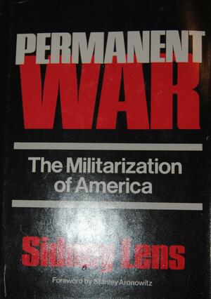Permanent War: The Militarization of America by Sidney Lens