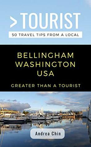 Greater Than a Tourist- Bellingham Washington USA: 50 Travel Tips from a Local by Lisa M. Rusczyk, Andrea Chin