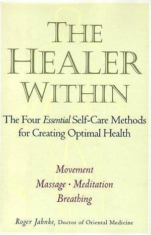 The Healer Within: The Four Essential Self-Care Methods for Creating Optimal Health by Roger Jahnke, Roger Jahnke