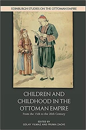 Children and Childhood in the Ottoman Empire: From the 15th to the 20th Century by Fruma Zachs, G�lay Yilmaz