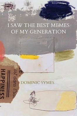 I Saw the Best Memes of My Generation by Dominic Symes