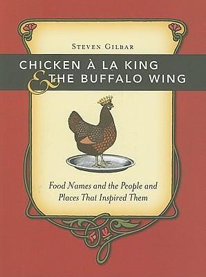 Chicken A La King And The Buffalo Wing: Food Names And The People And Places That Inspired Them by Steven Gilbar, Steven Gilbar