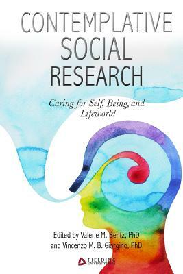 Contemplative Social Research: Caring for Self, Being, and Lifeworld by Vincenzo M. B. Giorgino, Valerie M. Bentz