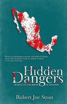 Hidden Dangers: Mexico on the Brink of Disaster by Robert Joe Stout