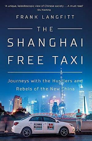 The Shanghai Free Taxi: Journeys with the Hustlers and Rebels of the New China by Frank Langfitt