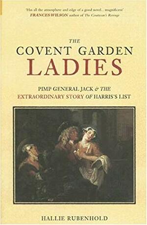 The Covent Garden Ladies: Pimp General Jack & The Extraordinary Story of Harris' List by Hallie Rubenhold