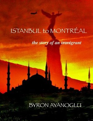 Istanbul to Montréal: the story of an immigrant by Byron Ayanoglu