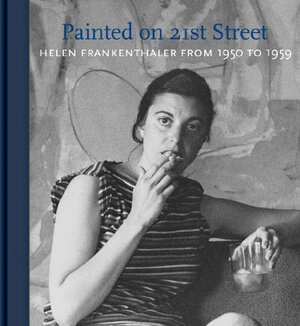 Painted on 21st Street: Helen Frankenthaler from 1950 to 1959 by John Elderfield