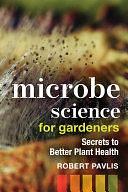 Microbe Science for Gardeners: Secrets to Better Plant Health by Robert Pavlis