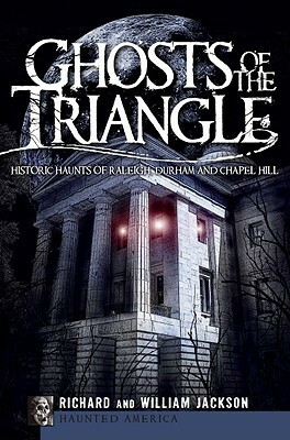 Ghosts of the Triangle: Historic Haunts of Raleigh, Durham and Chapel Hill by William Jackson, Richard Jackson