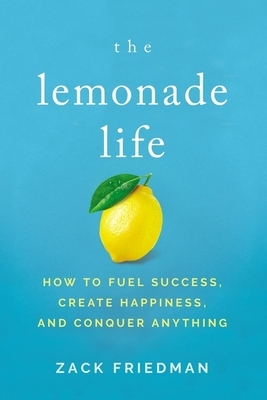 The Lemonade Life: How to Fuel Success, Create Happiness, and Conquer Anything by Zack Friedman