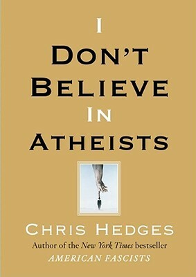 I Don't Believe in Atheists by Chris Hedges