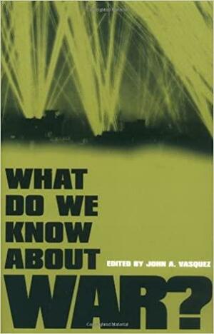 What Do We Know about War? by John A. Vasquez