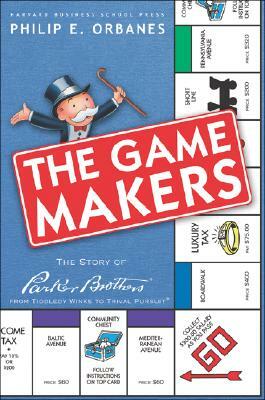 The Game Makers: The Story of Parker Brothers from Tiddledy Winks to Trivial Pursuit by Philip E. Orbanes