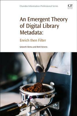 An Emergent Theory of Digital Library Metadata: Enrich Then Filter by Getaneh Alemu, Brett Stevens